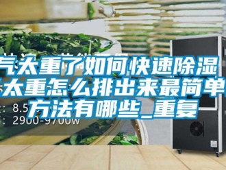企业动态湿气太重了如何快速除湿 湿气太重怎么排出来最简单的方法有哪些_重复