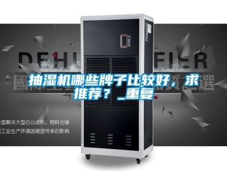 企业动态抽湿机哪些牌子比较好，求推荐？_重复