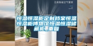 恒温恒湿柜定制档案恒温恒湿柜博物馆恒温恒湿储藏柜_重复