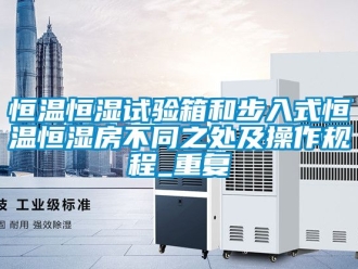 知识百科恒温恒湿试验箱和步入式恒温恒湿房不同之处及操作规程_重复