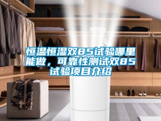 知识百科恒温恒湿双85试验哪里能做，可靠性测试双85试验项目介绍