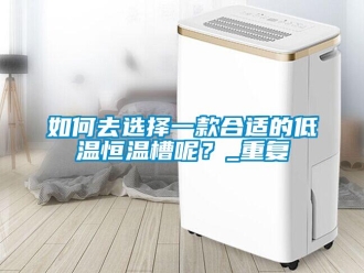 知识百科如何去选择一款合适的低温恒温槽呢？_重复
