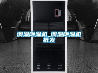行业资讯调温除湿机_调温除湿机批发