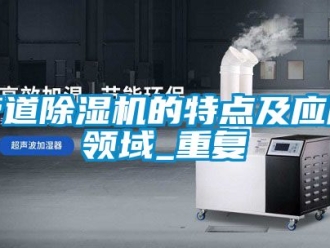 行业资讯管道除湿机的特点及应用领域_重复