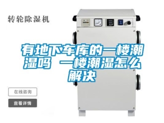 企业动态有地下车库的一楼潮湿吗 一楼潮湿怎么解决