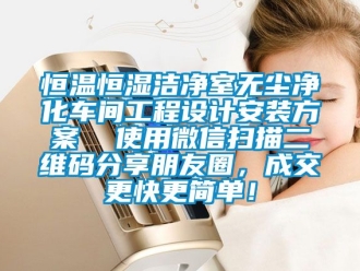 知识百科恒温恒湿洁净室无尘净化车间工程设计安装方案  使用微信扫描二维码分享朋友圈，成交更快更简单！