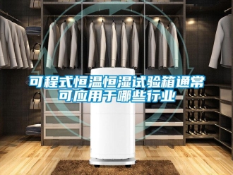 知识百科可程式恒温恒湿试验箱通常可应用于哪些行业