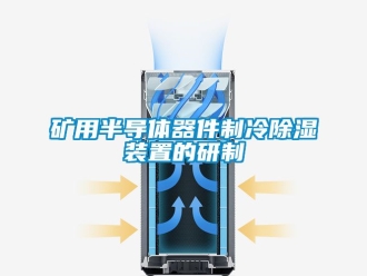 行业资讯矿用半导体器件制冷除湿装置的研制
