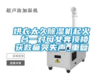 行业资讯烘衣太久除湿机起火 台一对母女奔顶楼获救痛哭失声_重复