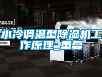 行业资讯水冷调温型除湿机工作原理_重复