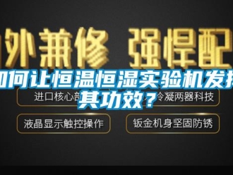 知识百科如何让恒温恒湿实验机发挥其功效？