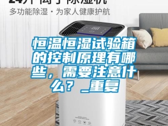 知识百科恒温恒湿试验箱的控制原理有哪些，需要注意什么？_重复