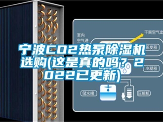 行业资讯宁波CO2热泵除湿机选购(这是真的吗？2022已更新)