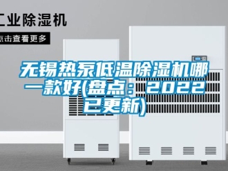 行业资讯无锡热泵低温除湿机哪一款好(盘点：2022已更新)