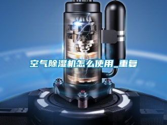 行业资讯空气除湿机怎么使用_重复