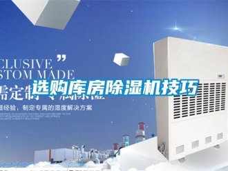 行业资讯选购库房除湿机技巧