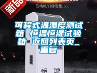 知识百科可程式温湿度测试箱 恒温恒湿试验箱 返回列表页_重复