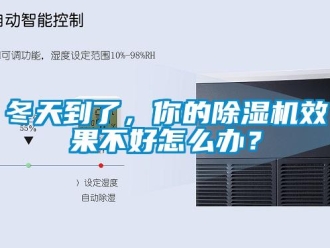 行业资讯冬天到了，你的除湿机效果不好怎么办？