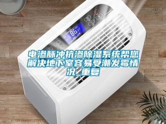 行业资讯电渗脉冲抗渗除湿系统帮您解决地下室容易受潮发霉情况_重复