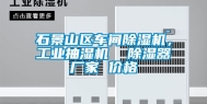 石景山区车间除湿机，工业抽湿机  除湿器厂家 价格