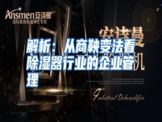 行业资讯解析：从商鞅变法看除湿器行业的企业管理