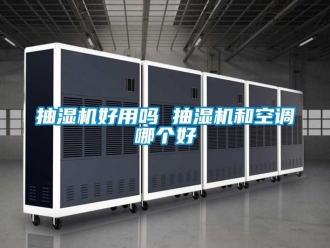 企业动态抽湿机好用吗 抽湿机和空调哪个好