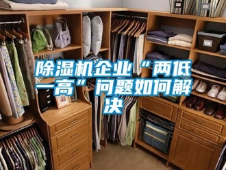 常见问题除湿机企业“两低一高”问题如何解决