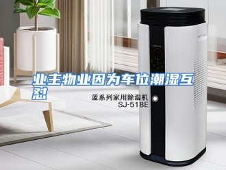 行业资讯业主物业因为车位潮湿互怼