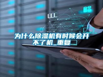 行业资讯为什么除湿机有时候会开不了机_重复