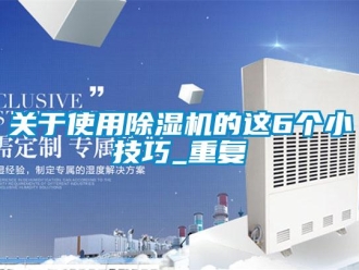 行业资讯关于使用除湿机的这6个小技巧_重复