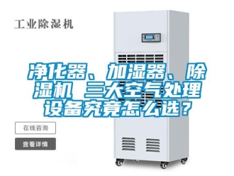 行业资讯净化器、加湿器、除湿机 三大空气处理设备究竟怎么选？