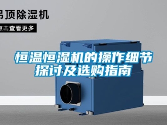 知识百科恒温恒湿机的操作细节探讨及选购指南
