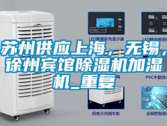 行业资讯苏州供应上海，无锡，徐州宾馆除湿机加湿机_重复