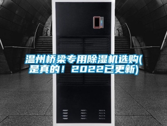 行业资讯温州桥梁专用除湿机选购(是真的！2022已更新)