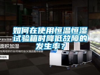 知识百科如何在使用恒温恒湿试验箱时降低故障的发生率？