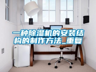 行业资讯一种除湿机的安装结构的制作方法_重复