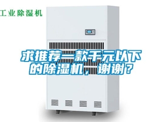 行业资讯求推荐一款千元以下的除湿机，谢谢？