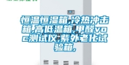 恒温恒湿箱,冷热冲击箱,高低温箱,甲醛voc测试仪,紫外老化试验箱,