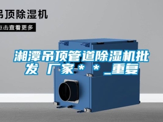 企业动态湘潭吊顶管道除湿机批发 厂家＊＊_重复