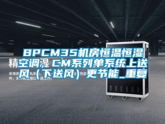 常见问题BPCM35机房恒温恒湿空调，CM系列单系统上送风（下送风）更节能_重复