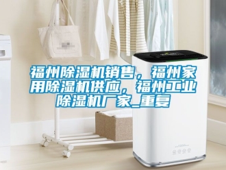 企业动态福州除湿机销售，福州家用除湿机供应，福州工业除湿机厂家_重复