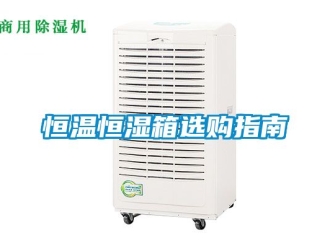 知识百科恒温恒湿箱选购指南