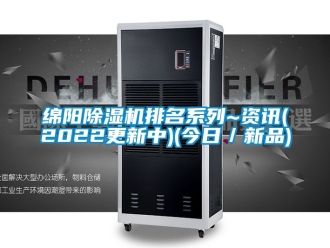 行业资讯绵阳除湿机排名系列~资讯(2022更新中)(今日／新品)