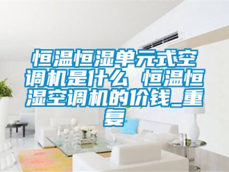 知识百科恒温恒湿单元式空调机是什么 恒温恒湿空调机的价钱_重复