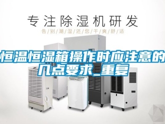 知识百科恒温恒湿箱操作时应注意的几点要求_重复