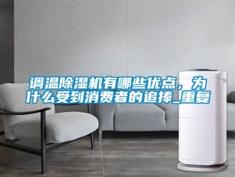 行业资讯调温除湿机有哪些优点，为什么受到消费者的追捧_重复