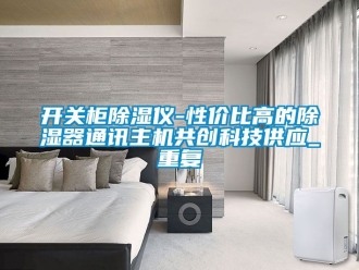 行业资讯开关柜除湿仪-性价比高的除湿器通讯主机共创科技供应_重复