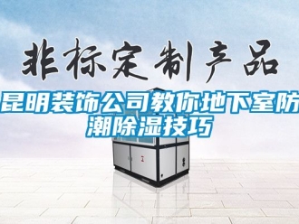 企业动态昆明装饰公司教你地下室防潮除湿技巧