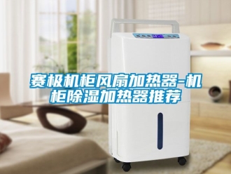 行业资讯赛极机柜风扇加热器-机柜除湿加热器推荐