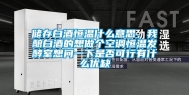 储存白酒恒温什么意思，我酿白酒的想做个空调恒温发酵室想问一下是否可行有什么优缺